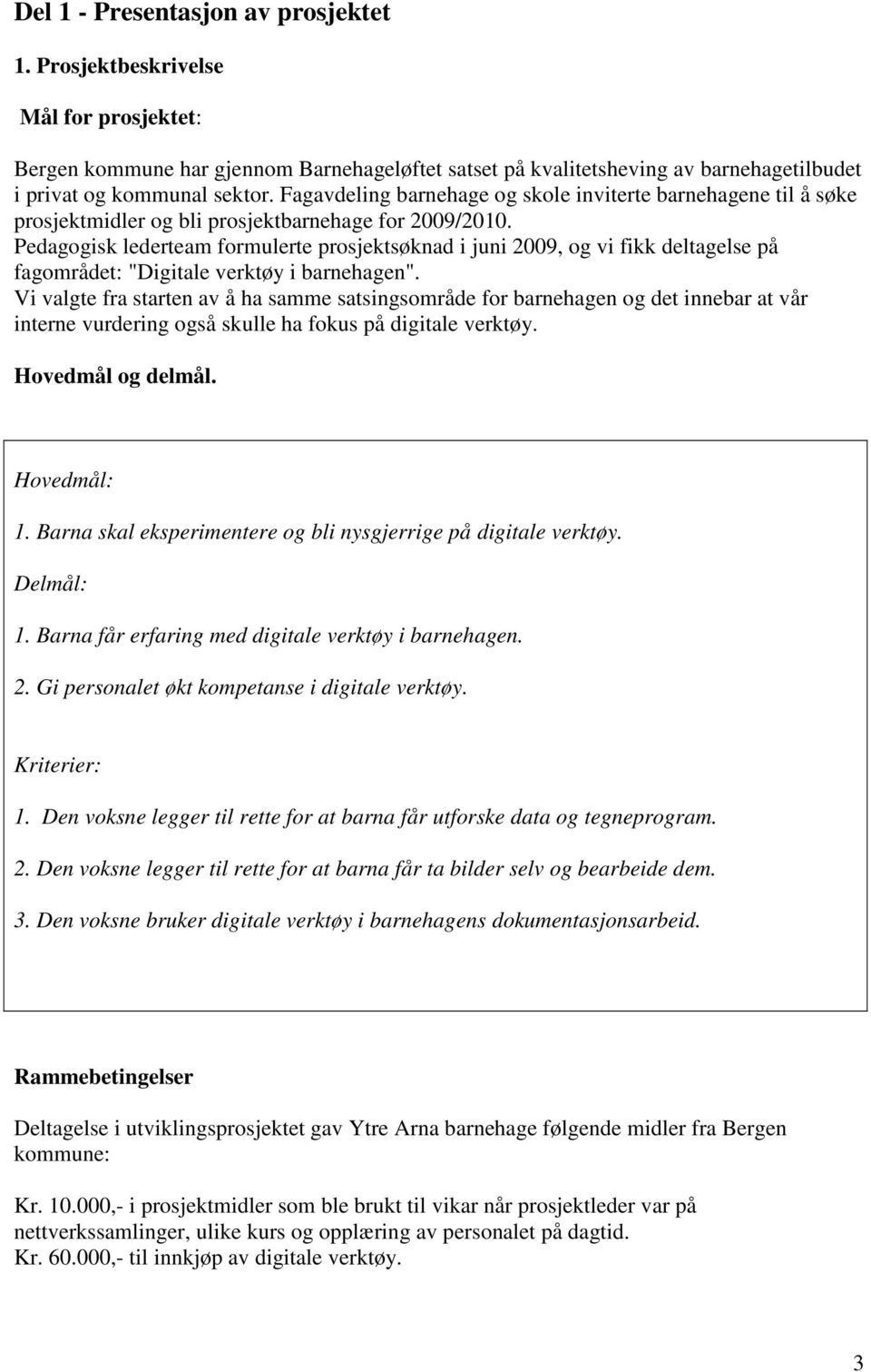 Pedagogisk lederteam formulerte prosjektsøknad i juni 2009, og vi fikk deltagelse på fagområdet: "Digitale verktøy i barnehagen".