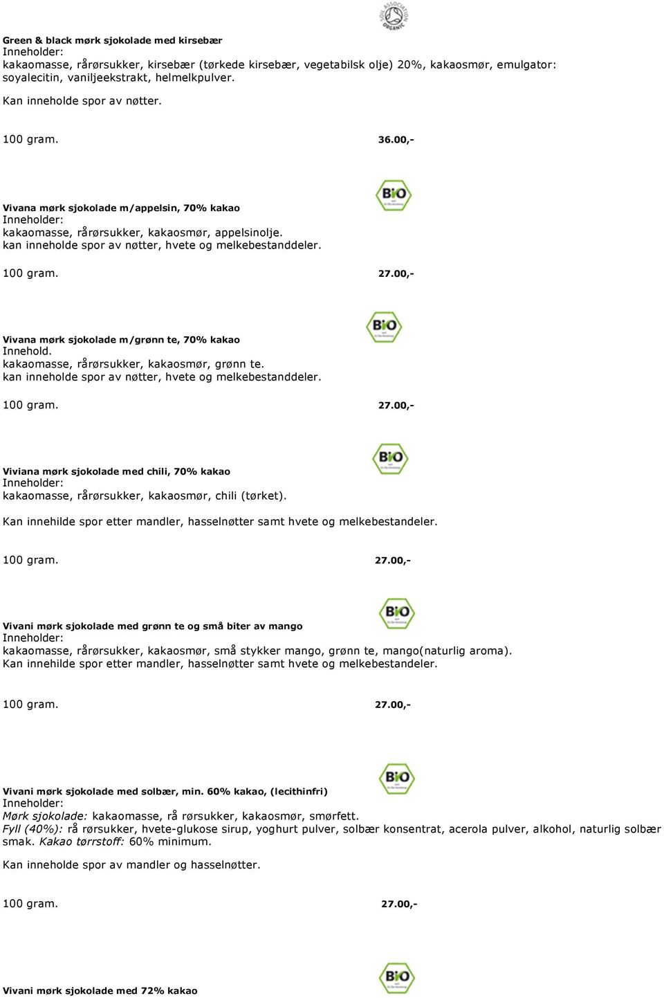 100 gram. 27.00,- Vivana mørk sjokolade m/grønn te, 70% kakao Innehold. kakaomasse, rårørsukker, kakaosmør, grønn te. kan inneholde spor av nøtter, hvete og melkebestanddeler. 100 gram. 27.00,- Viviana mørk sjokolade med chili, 70% kakao kakaomasse, rårørsukker, kakaosmør, chili (tørket).