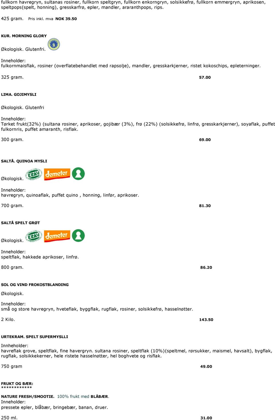 00 LIMA. GOJIMYSLI Glutenfri Tørket frukt(32%) (sultana rosiner, aprikoser, gojibær (3%), frø (22%) (solsikkefrø, linfrø, gresskarkjerner), soyaflak, puffet fulkornris, puffet amaranth, risflak.