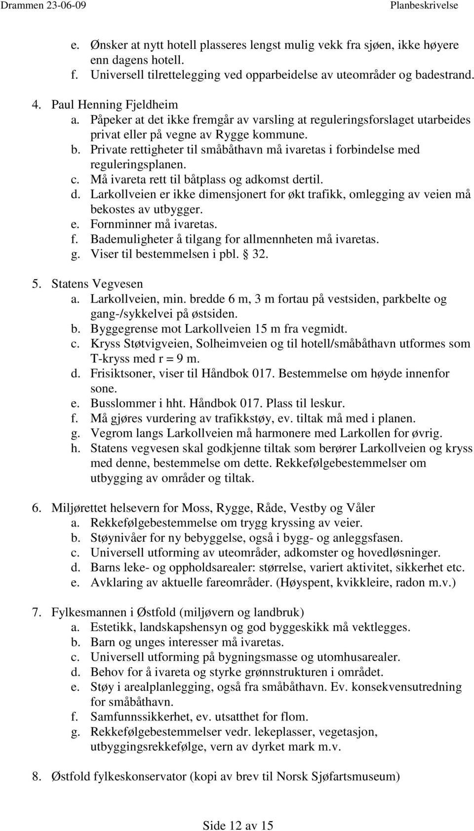 Private rettigheter til småbåthavn må ivaretas i forbindelse med reguleringsplanen. c. Må ivareta rett til båtplass og adkomst de