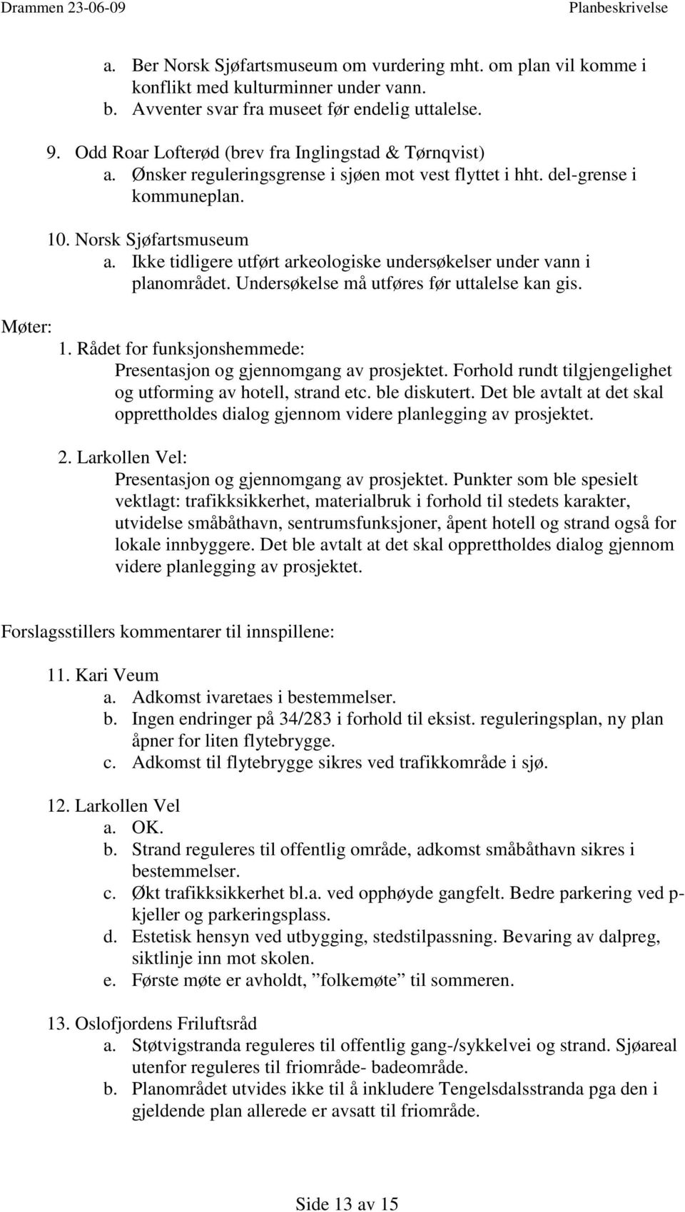 Ikke tidligere utført arkeologiske undersøkelser under vann i planområdet. Undersøkelse må utføres før uttalelse kan gis. 1. Rådet for funksjonshemmede: Presentasjon og gjennomgang av prosjektet.