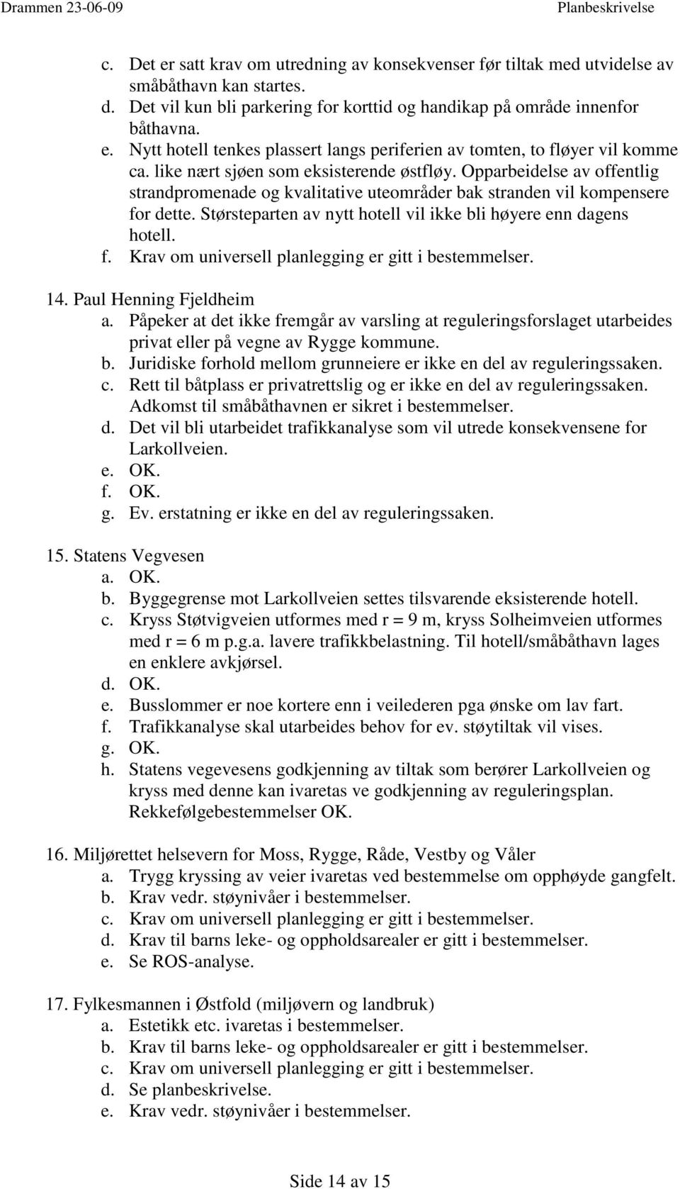 Størsteparten av nytt hotell vil ikke bli høyere enn dagens hotell. f. Krav om universell planlegging er gitt i bestemmelser. 14. Paul Henning Fjeldheim a.