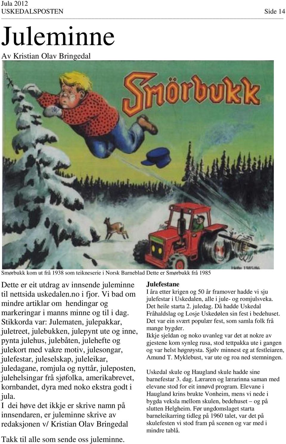 Stikkorda var: Julematen, julepakkar, juletreet, julebukken, julepynt ute og inne, pynta julehus, julebåten, julehefte og julekort med vakre motiv, julesongar, julefestar, juleselskap, juleleikar,