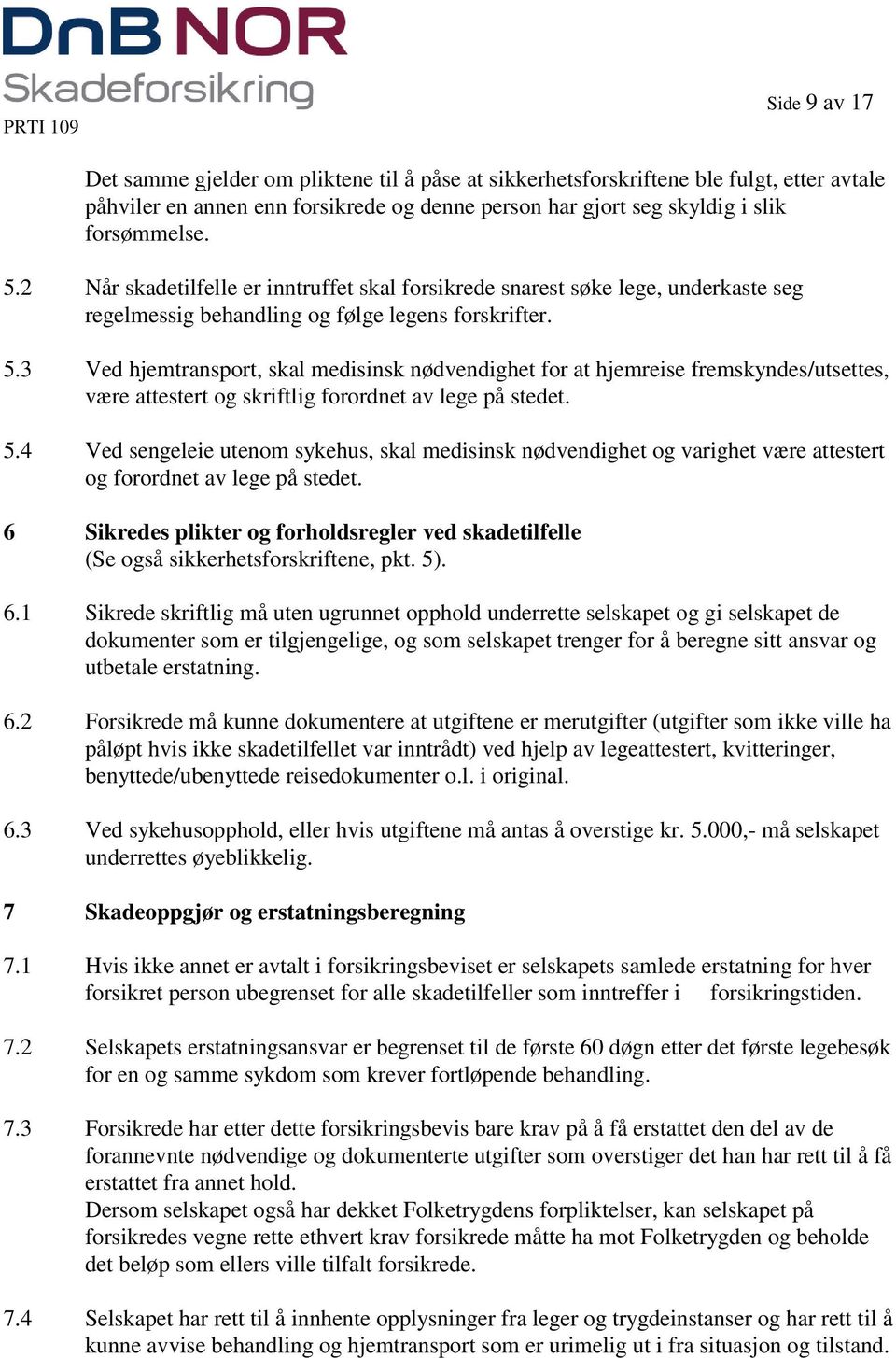 3 Ved hjemtransport, skal medisinsk nødvendighet for at hjemreise fremskyndes/utsettes, være attestert og skriftlig forordnet av lege på stedet. 5.