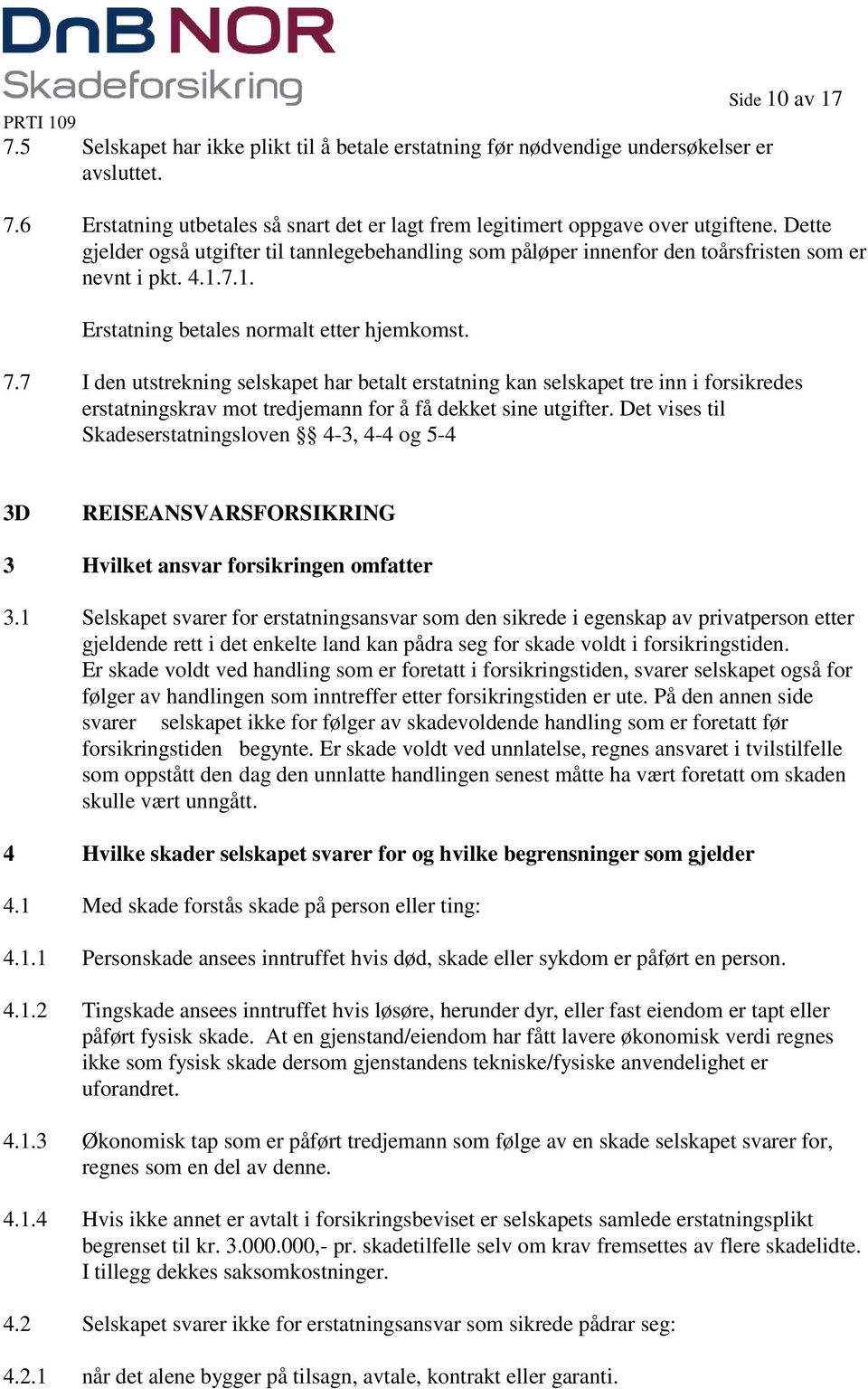 7 I den utstrekning selskapet har betalt erstatning kan selskapet tre inn i forsikredes erstatningskrav mot tredjemann for å få dekket sine utgifter.