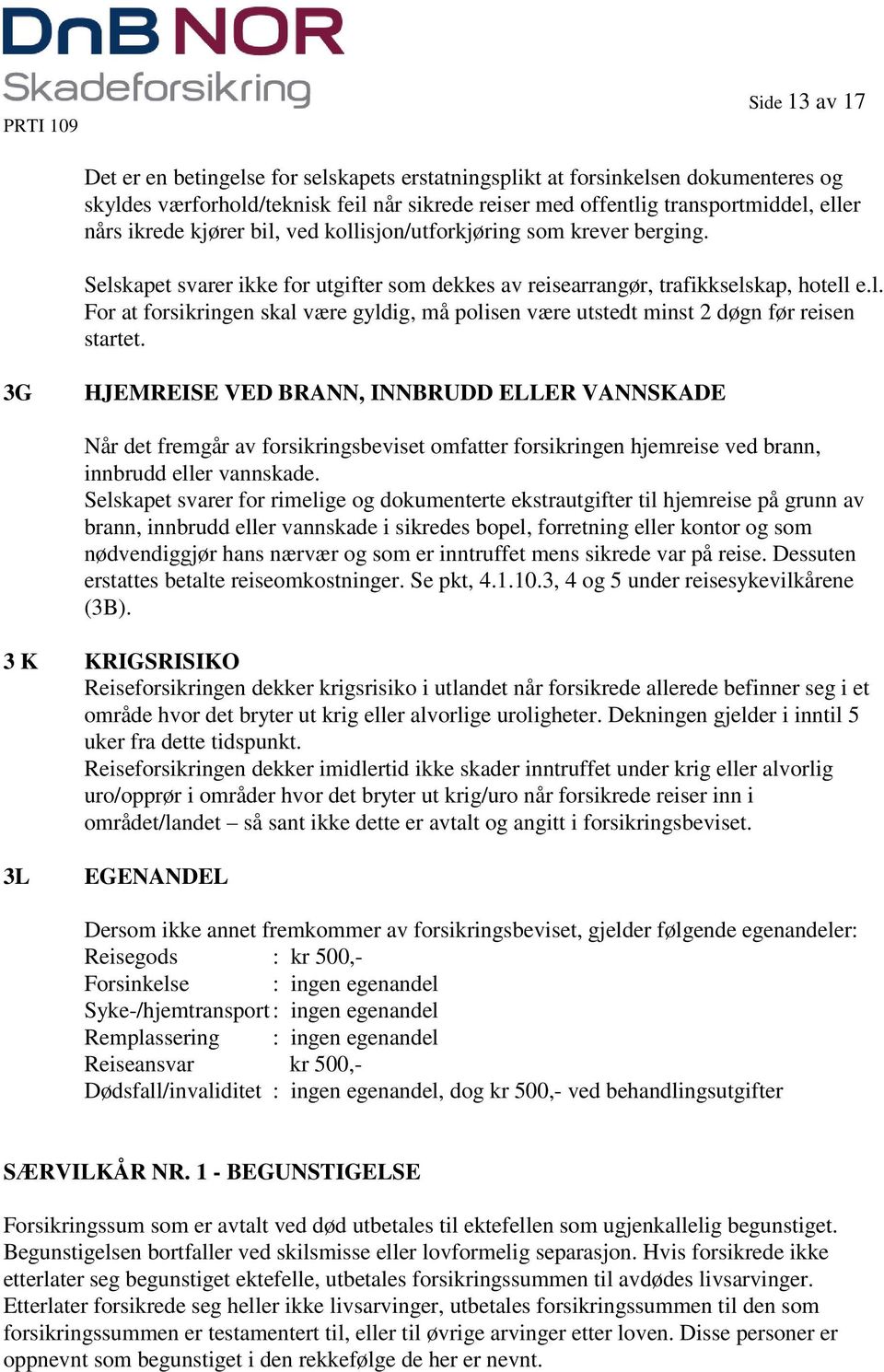 3G HJEMREISE VED BRANN, INNBRUDD ELLER VANNSKADE Når det fremgår av forsikringsbeviset omfatter forsikringen hjemreise ved brann, innbrudd eller vannskade.