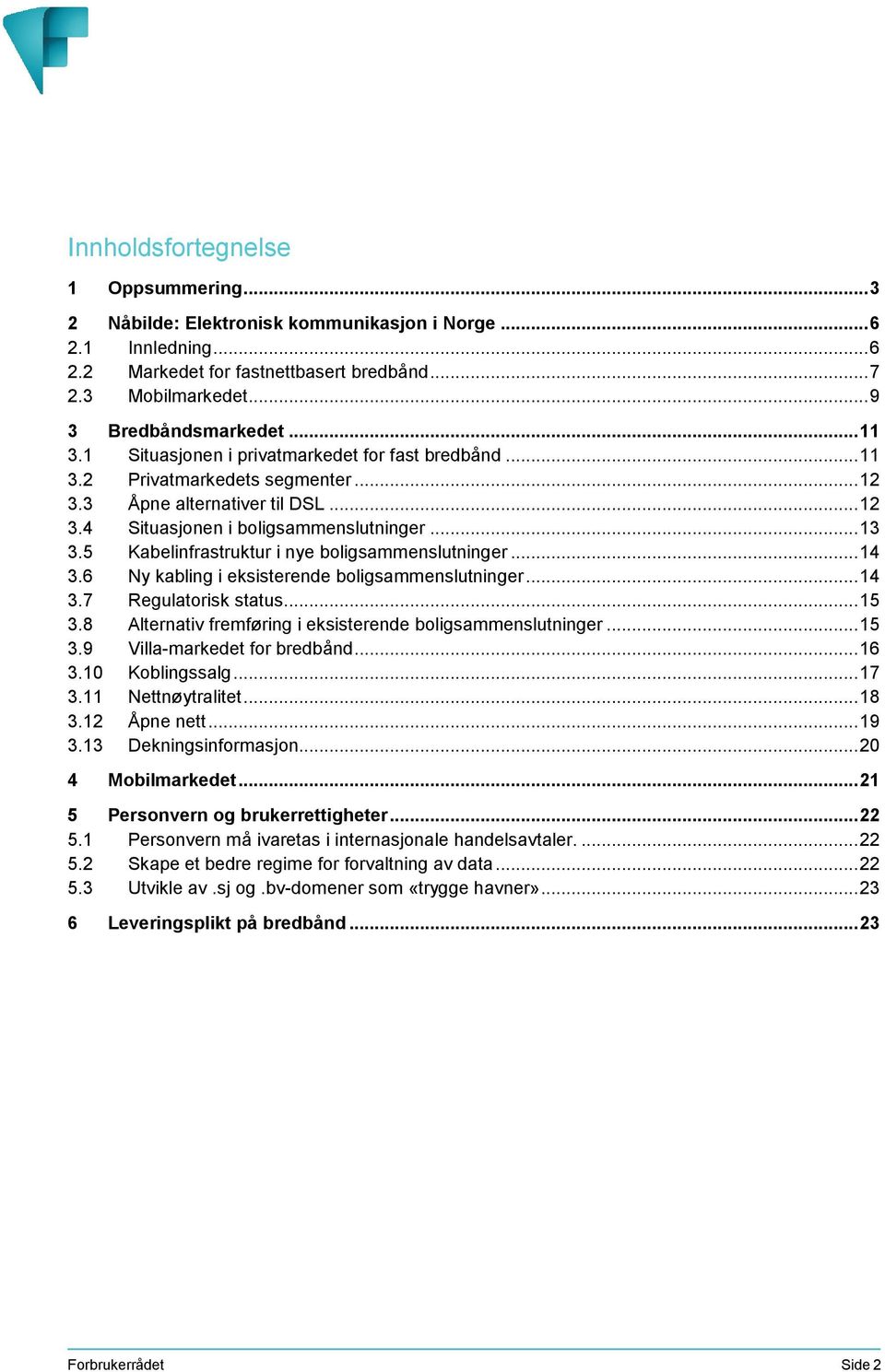 5 Kabelinfrastruktur i nye boligsammenslutninger... 14 3.6 Ny kabling i eksisterende boligsammenslutninger... 14 3.7 Regulatorisk status... 15 3.