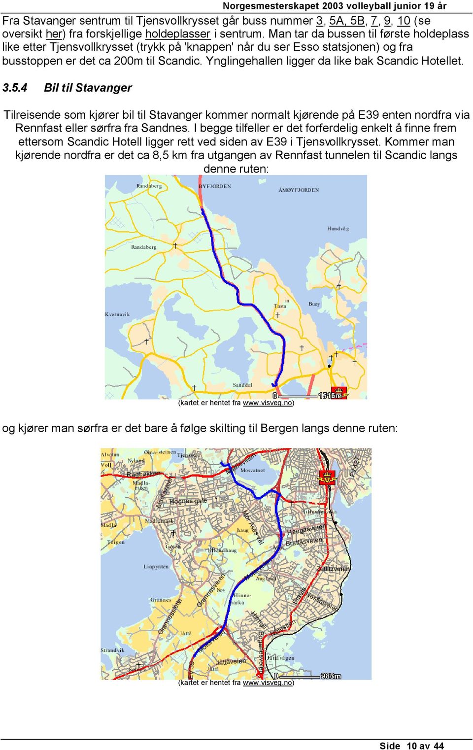 Ynglingehallen ligger da like bak Scandic Hotellet. 3.5.4 Bil til Stavanger Tilreisende som kjører bil til Stavanger kommer normalt kjørende på E39 enten nordfra via Rennfast eller sørfra fra Sandnes.