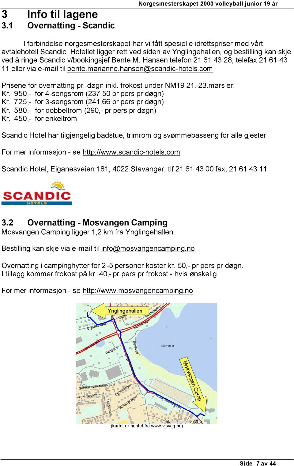 hansen@scandic-hotels.com Prisene for overnatting pr. døgn inkl. frokost under NM19 21.-23.mars er: Kr. 950,- for 4-sengsrom (237,50 pr pers pr døgn) Kr.