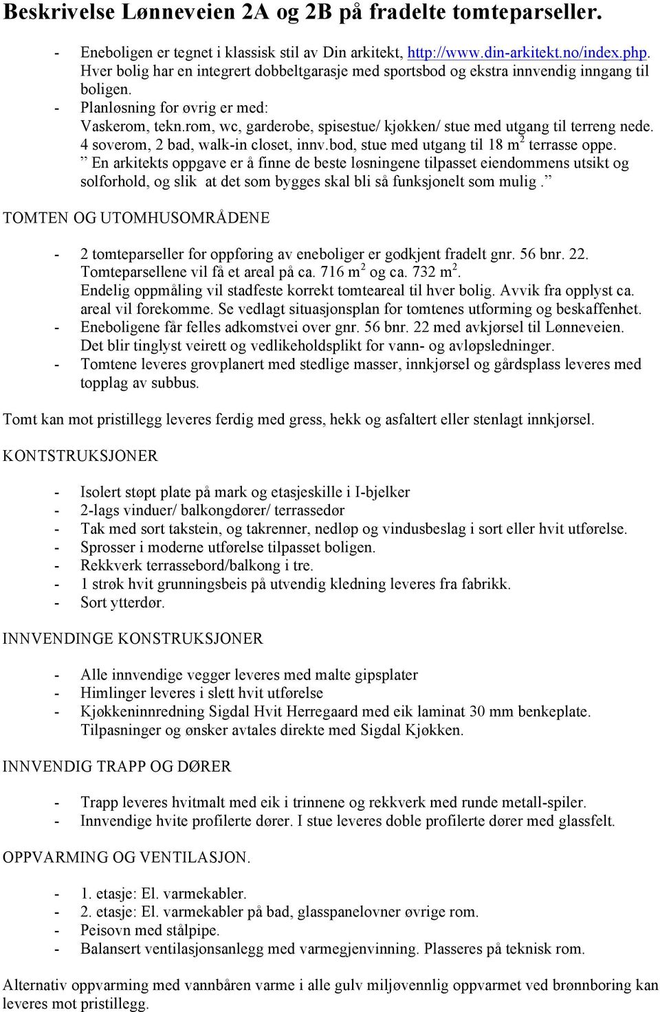 rom, wc, garderobe, spisestue/ kjøkken/ stue med utgang til terreng nede. 4 soverom, 2 bad, walk-in closet, innv.bod, stue med utgang til 18 m 2 terrasse oppe.