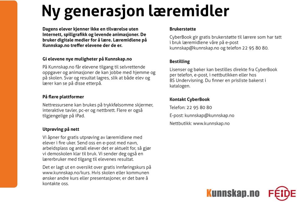 Svar og resultat lagres, slik at både elev og lærer kan se på disse etterpå. På flere plattformer Nettressursene kan brukes på trykkfølsomme skjermer, interaktive tavler, pc-er og nettbrett.