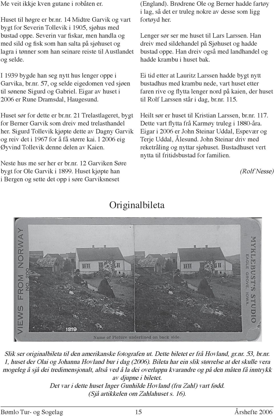 nr. 57, og selde eigedomen ved sjøen til sønene Sigurd og Gabriel. Eigar av huset i 2006 er Rune Dramsdal, Haugesund. Huset sør for dette er br.nr. 21 Trelastlageret, bygt for Berner Garvik som dreiv med trelasthandel her.