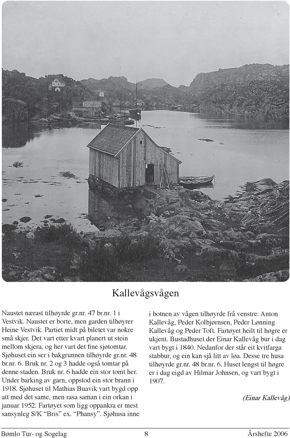 Bruk nr. 6 hadde ein stor tomt her. Under barking av garn, oppstod ein stor brann i 1918. Sjøhuset til Mathias Buavik vart bygd opp att med det same, men rasa saman i ein orkan i januar 1952.