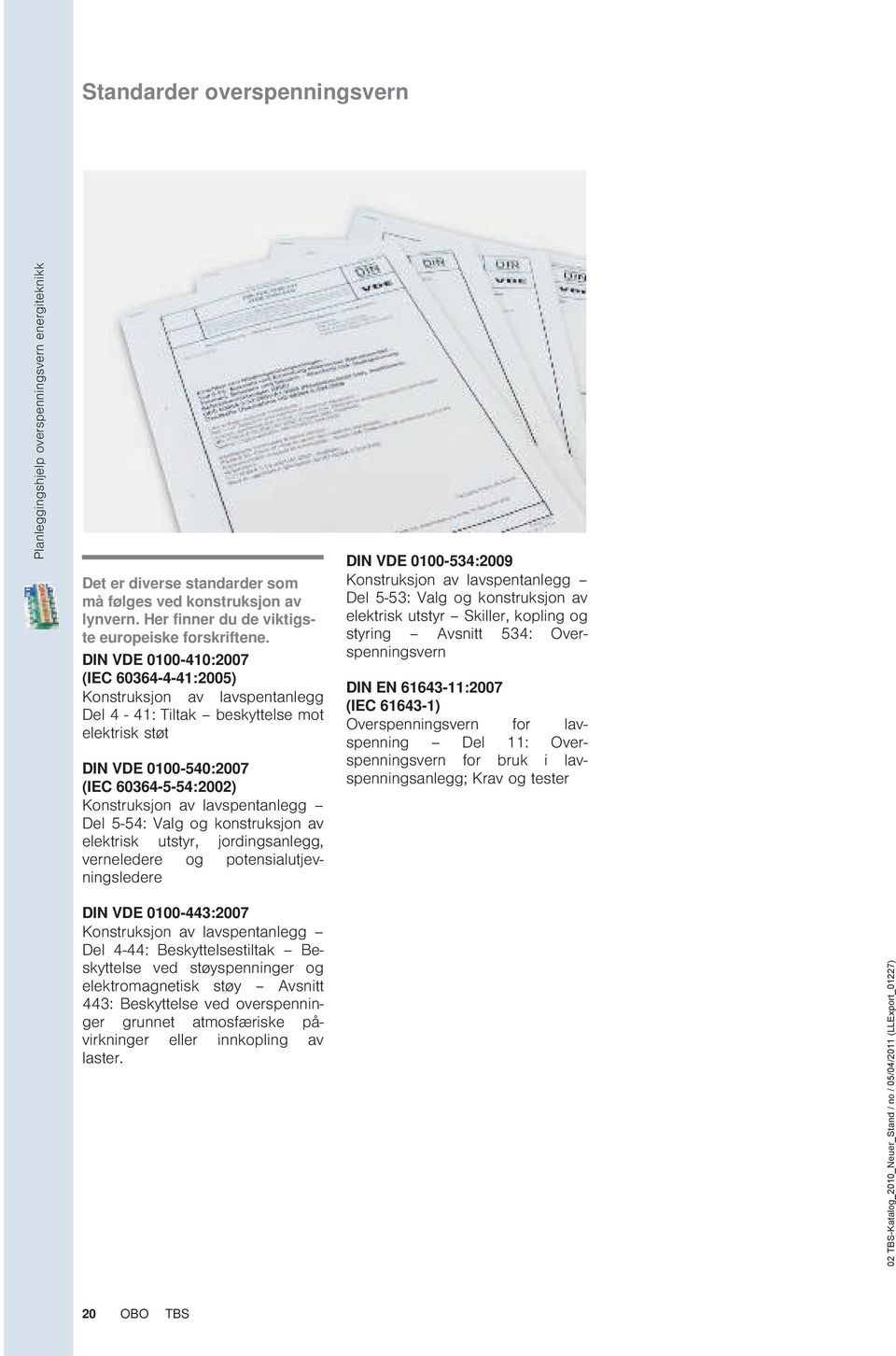 5-54: alg og konstruksjon av elektrisk utstyr, jordingsanlegg, verneledere og potensialutjevningsledere DIN DE 0100-534:2009 Konstruksjon av lavspentanlegg Del 5-53: alg og konstruksjon av elektrisk