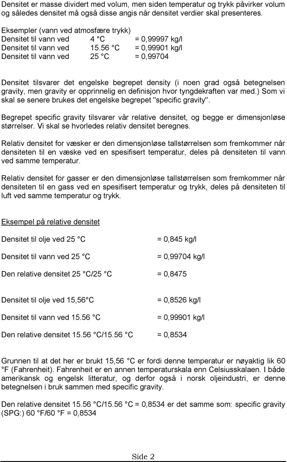 56 C = 0,99901 kg/l Densitet til vann ved 25 C = 0,99704 Densitet tilsvarer det engelske begrepet density (i noen grad også betegnelsen gravity, men gravity er opprinnelig en definisjon hvor