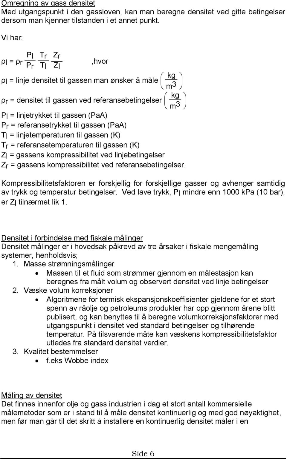 referansetrykket til gassen (PaA) Tl = linjetemperaturen til gassen (K) Tr = referansetemperaturen til gassen (K) Zl = gassens kompressibilitet ved linjebetingelser Zr = gassens kompressibilitet ved