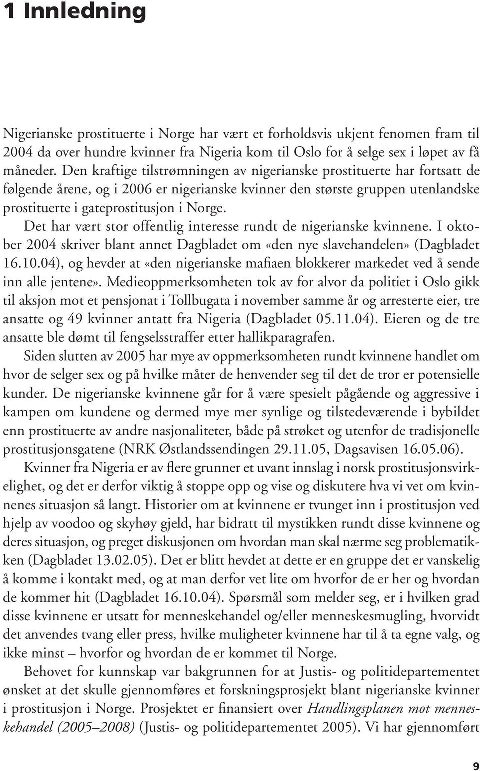 Det har vært stor offentlig interesse rundt de nigerianske kvinnene. I oktober 2004 skriver blant annet Dagbladet om «den nye slavehandelen» (Dagbladet 16.10.