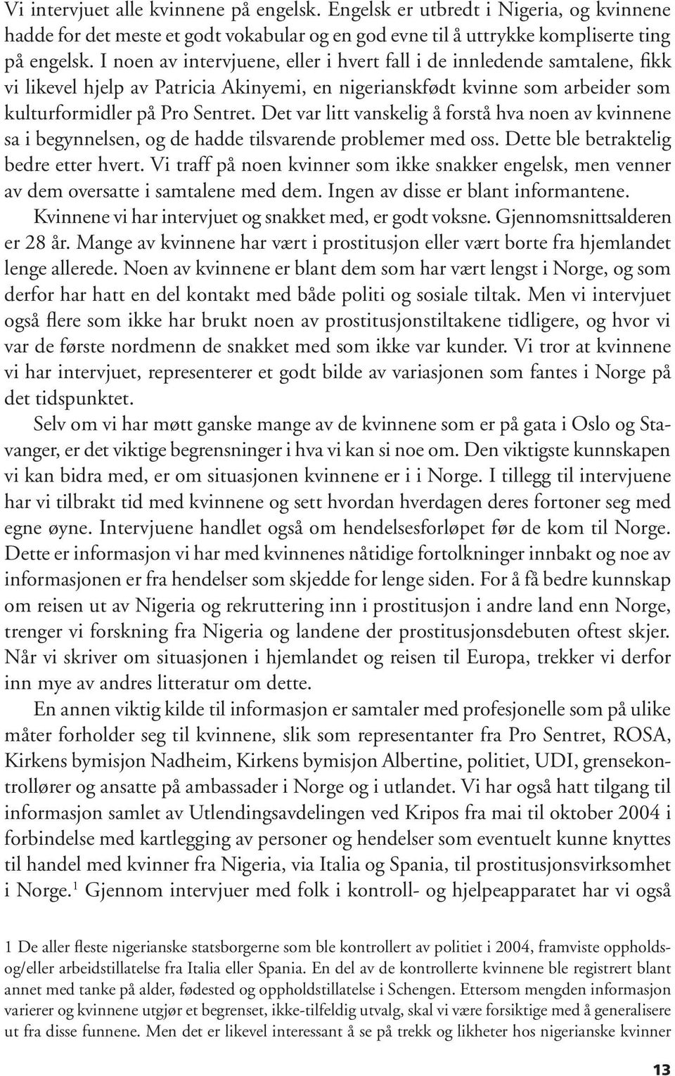 Det var litt vanskelig å forstå hva noen av kvinnene sa i begynnelsen, og de hadde tilsvarende problemer med oss. Dette ble betraktelig bedre etter hvert.