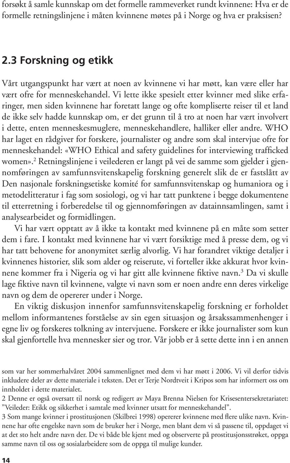 Vi lette ikke spesielt etter kvinner med slike erfaringer, men siden kvinnene har foretatt lange og ofte kompliserte reiser til et land de ikke selv hadde kunnskap om, er det grunn til å tro at noen