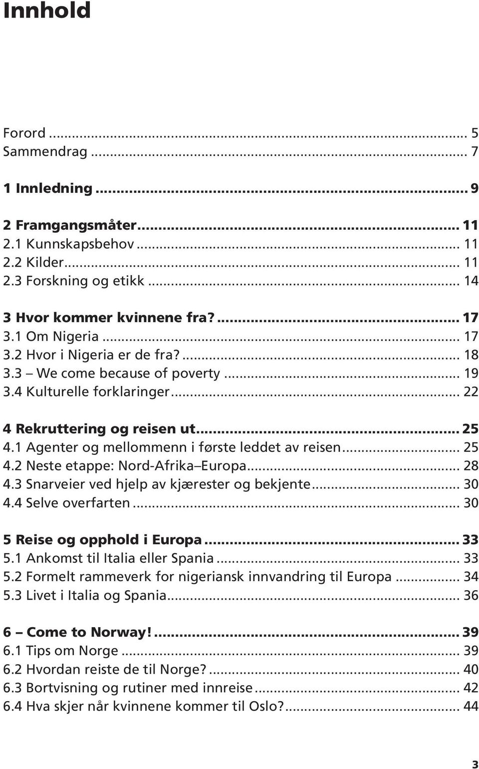 .. 25 4.2 Neste etappe: Nord-Afrika Europa... 28 4.3 Snarveier ved hjelp av kjærester og bekjente... 30 4.4 Selve overfarten... 30 5 Reise og opphold i Europa... 33 5.