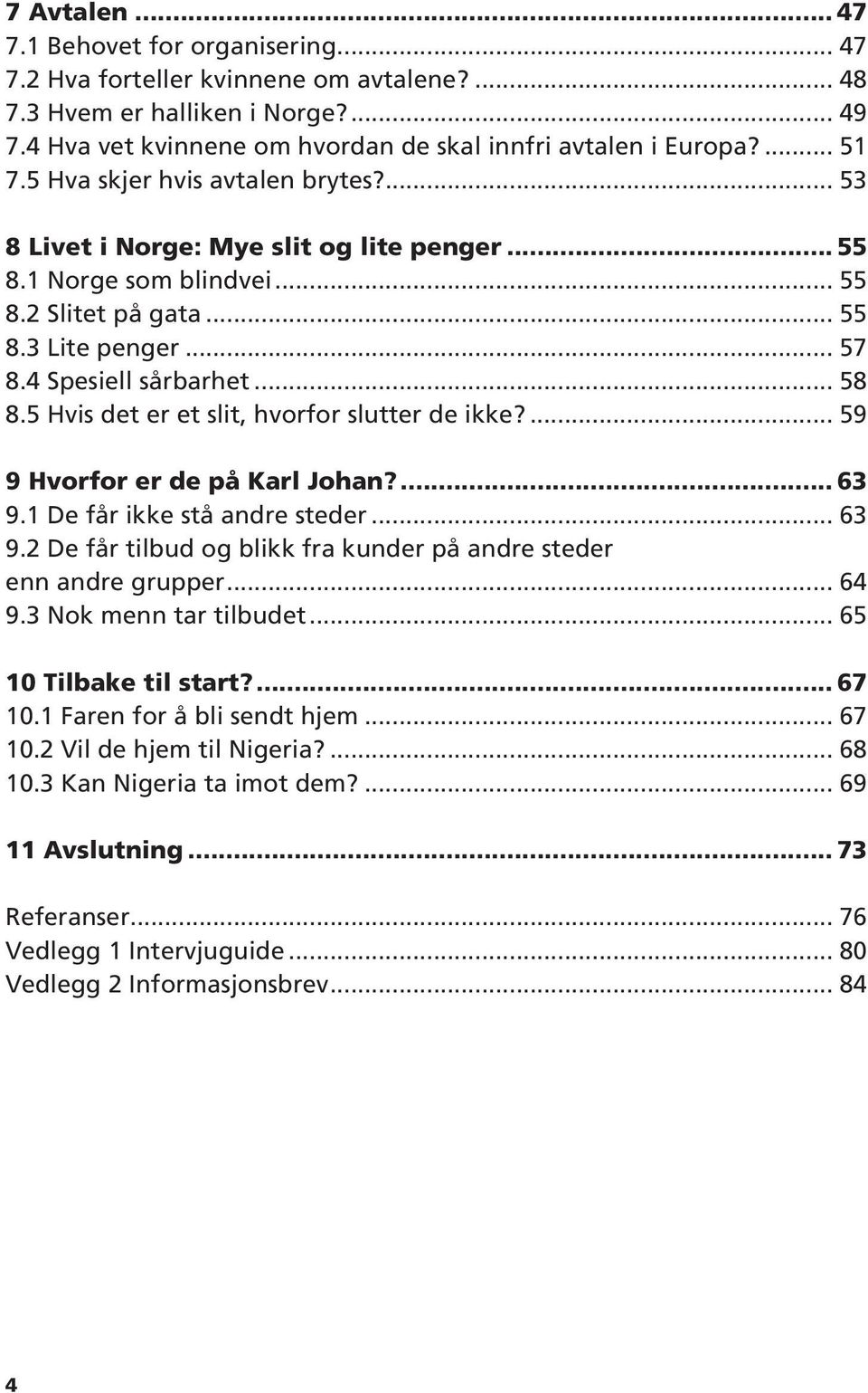 5 Hvis det er et slit, hvorfor slutter de ikke?... 59 9 Hvorfor er de på Karl Johan?... 63 9.1 De får ikke stå andre steder... 63 9.2 De får tilbud og blikk fra kunder på andre steder enn andre grupper.