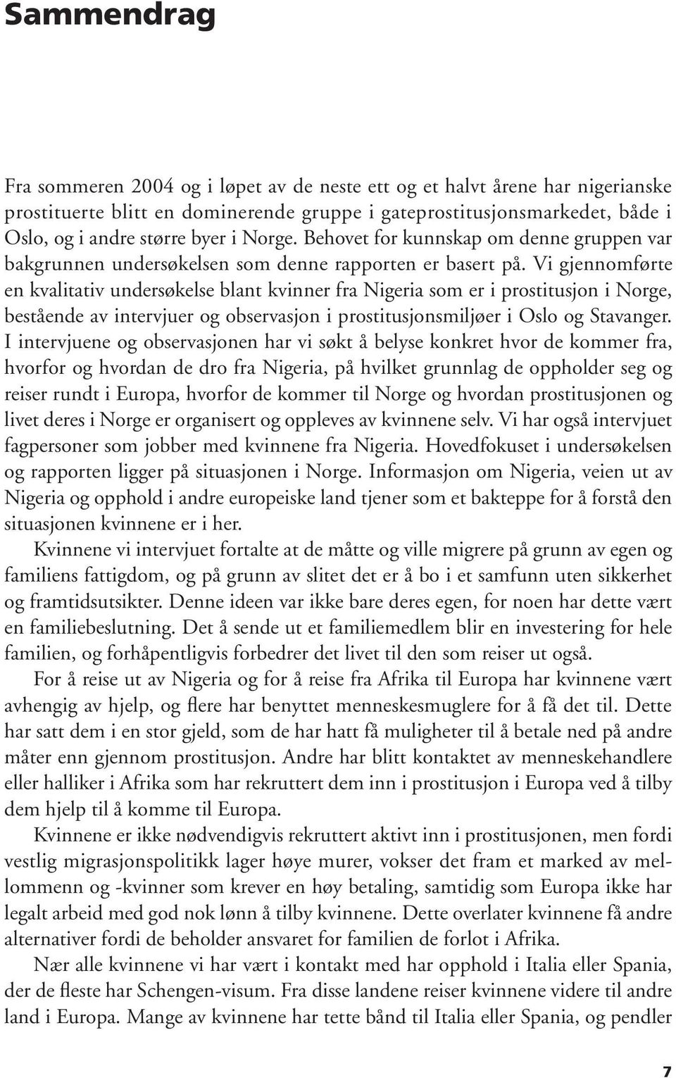 Vi gjennomførte en kvalitativ undersøkelse blant kvinner fra Nigeria som er i prostitusjon i Norge, bestående av intervjuer og observasjon i prostitusjonsmiljøer i Oslo og Stavanger.