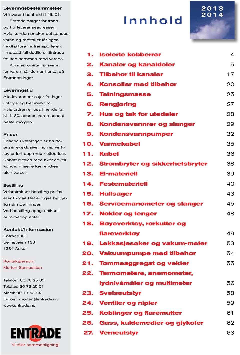 Hvis ordren er oss i hende før kl. 30, sendes varen senest neste morgen. er ene i katalogen er bruttopriser eksklusive moms. Verktøy er ført opp med nettopriser. Rabatt avtales med hver enkelt kunde.