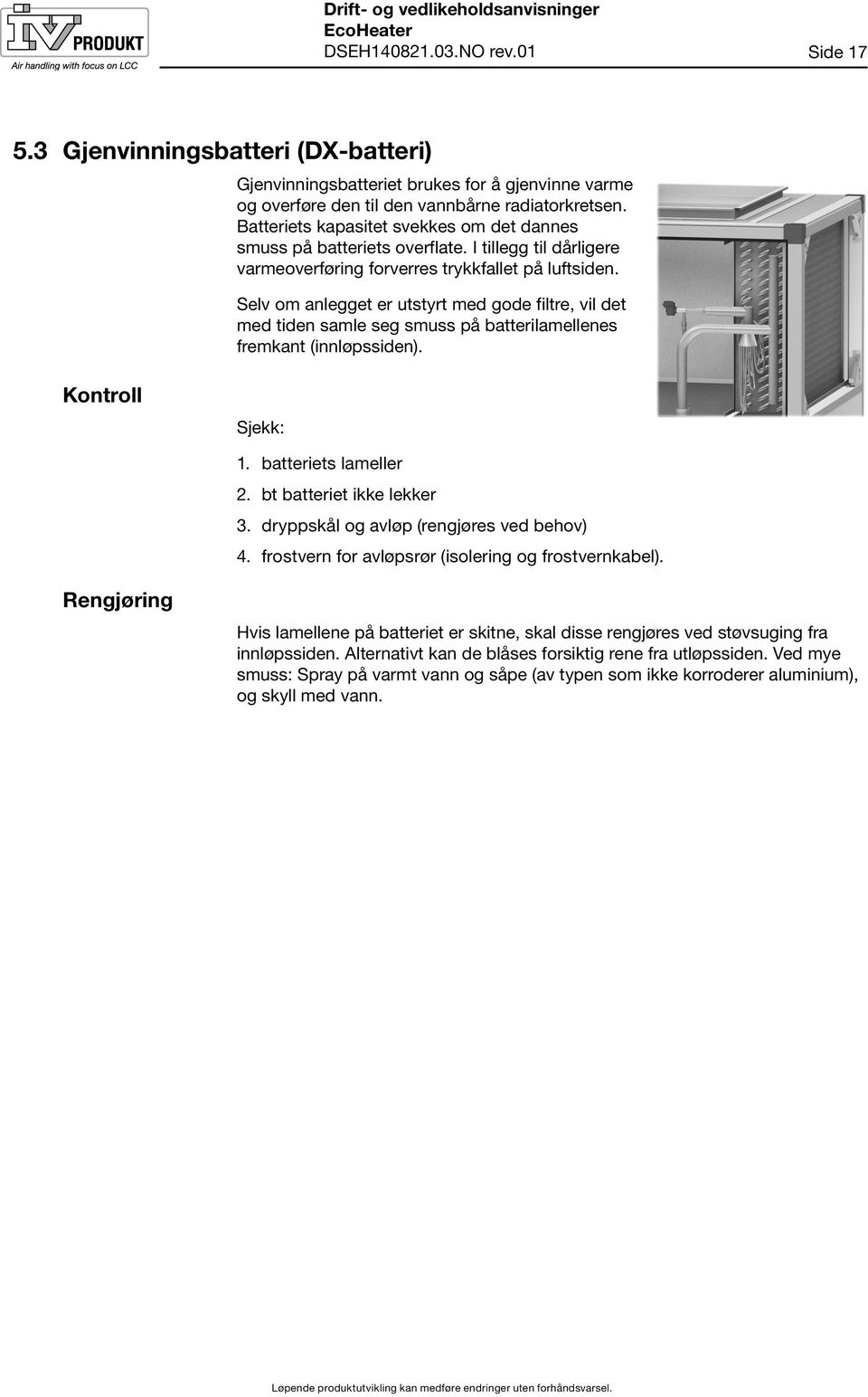 Selv om anlegget er utstyrt med gode filtre, vil det med tiden samle seg smuss på batterilamellenes fremkant (innløpssiden). Kontroll Sjekk:. batteriets lameller 2. bt batteriet ikke lekker 3.