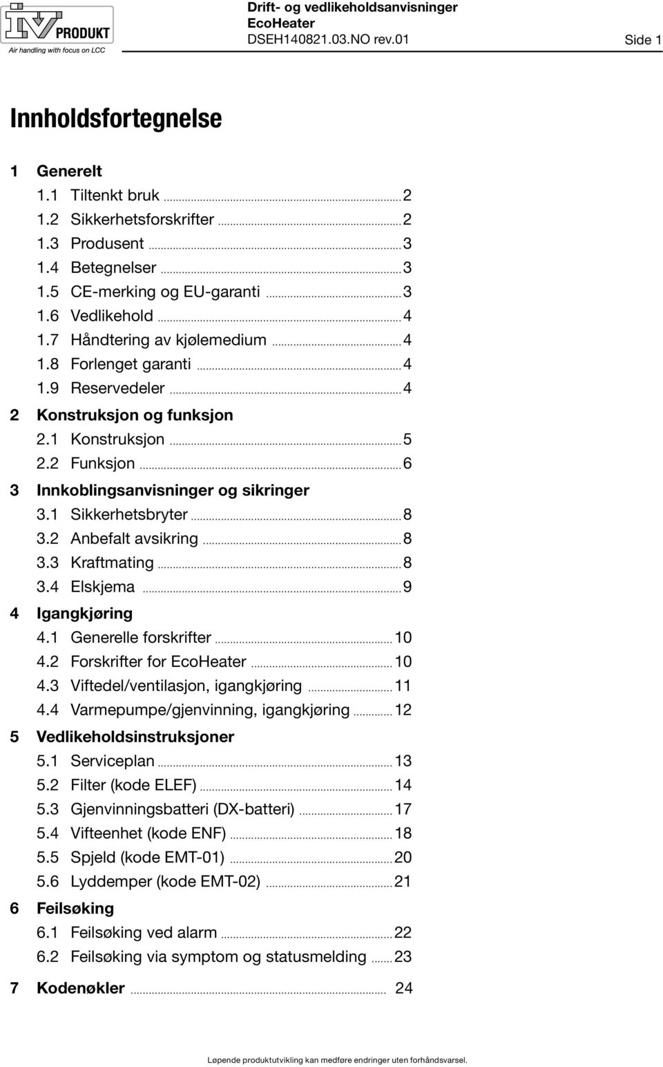 Sikkerhetsbryter...8 3.2 Anbefalt avsikring...8 3.3 Kraftmating...8 3.4 Elskjema...9 4 Igangkjøring 4. Generelle forskrifter...0 4.2 Forskrifter for...0 4.3 Viftedel/ventilasjon, igangkjøring... 4.4 Varmepumpe/gjenvinning, igangkjøring.