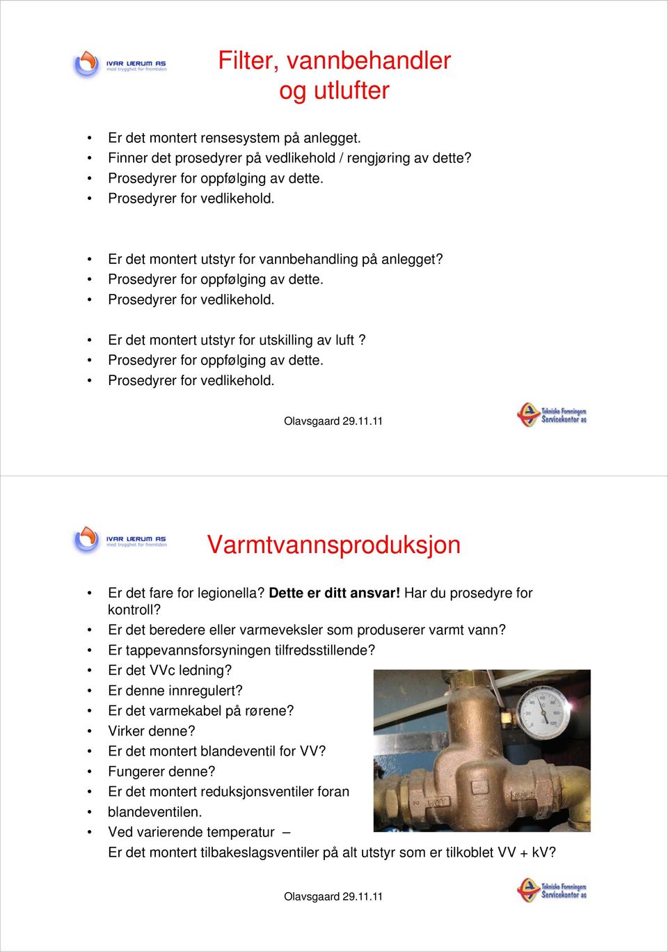 Dette er ditt ansvar! Har du prosedyre for kontroll? Er det beredere eller varmeveksler som produserer varmt vann? Er tappevannsforsyningen tilfredsstillende? Er det VVc ledning? Er denne innregulert?