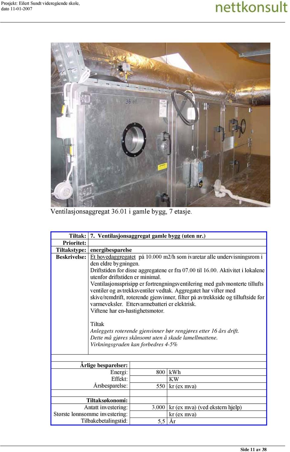 Ventilasjonssprisipp er fortrengningsventilering med gulvmonterte tillufts ventiler og avtrekksventiler vedtak.