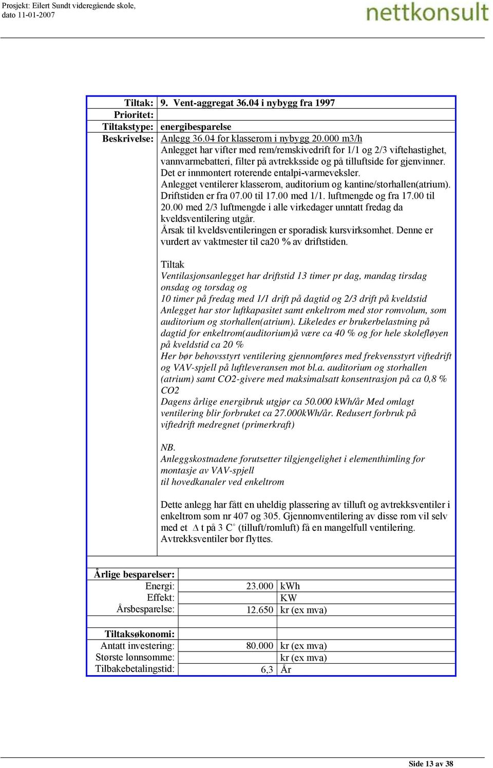 Det er innmontert roterende entalpi-varmeveksler. Anlegget ventilerer klasserom, auditorium og kantine/storhallen(atrium). Driftstiden er fra 07.00 til 17.00 med 1/1. luftmengde og fra 17.00 til 20.