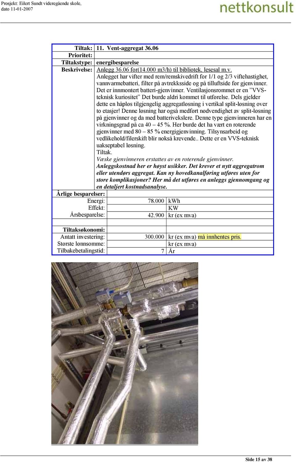 Anlegget har vifter med rem/remskivedrift for 1/1 og 2/3 viftehastighet, vannvarmebatteri, filter på avtrekksside og på tilluftside før gjenvinner. Det er innmontert batteri-gjenvinner.