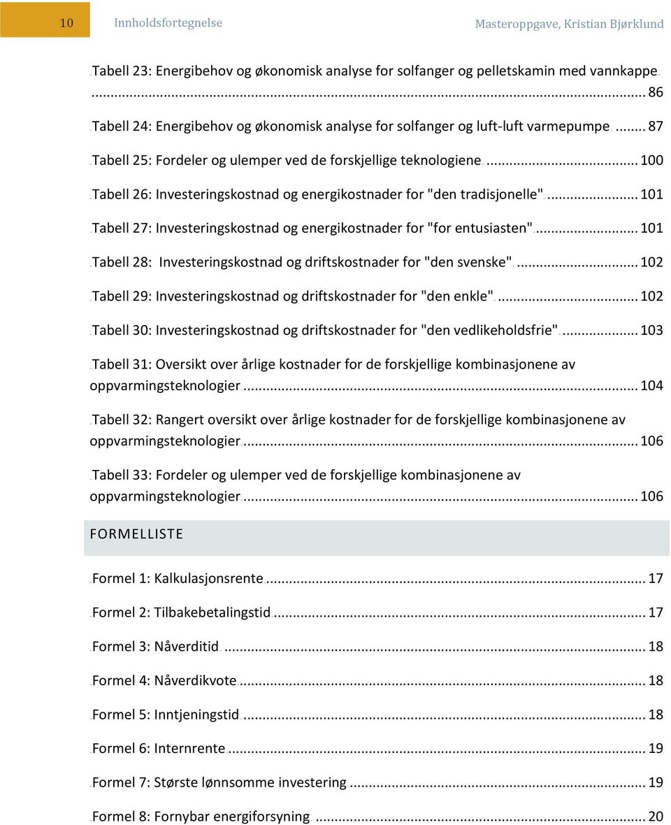 .. 100 4TUTabell 26: Investeringskostnad og energikostnader for "den tradisjonelle"u4t... 101 4TUTabell 27: Investeringskostnad og energikostnader for "for entusiasten"u4t.