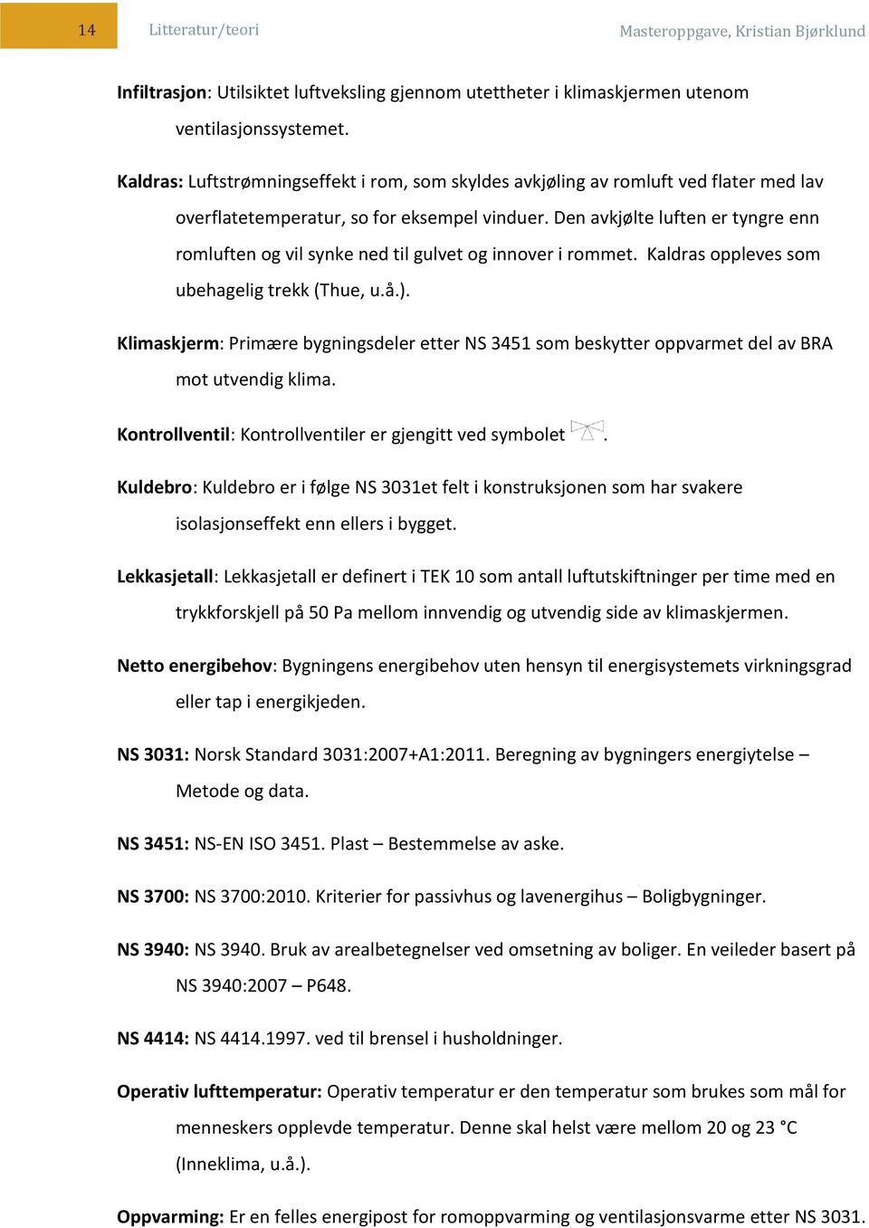 Den avkjølte luften er tyngre enn romluften og vil synke ned til gulvet og innover i rommet. Kaldras oppleves som ubehagelig trekk (Thue, u.å.).