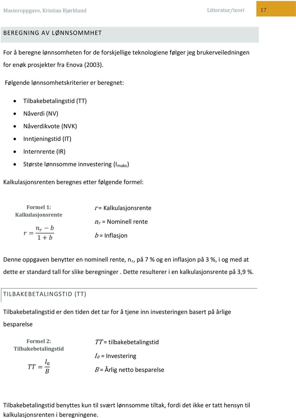 beregnes etter følgende formel: Formel 1: Kalkulasjonsrente r = n r b 1 + b r = Kalkulasjonsrente Nominell rente b = Inflasjon Denne oppgaven benytter en nominell rente, nrrr, på 7 % og en inflasjon