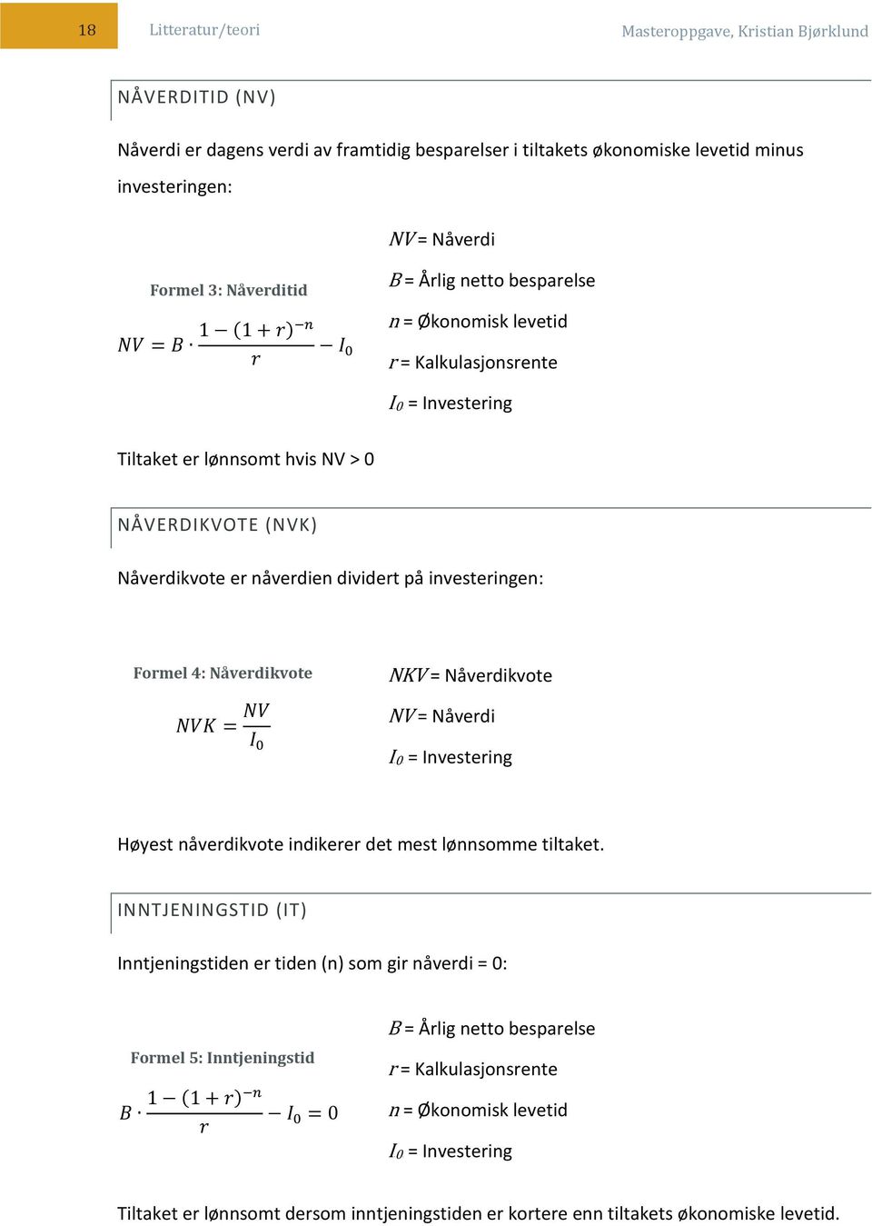investeringen: Formel 4: Nåverdikvote NVK = NV I 0 NKV = Nåverdikvote NV = Nåverdi Investering Høyest nåverdikvote indikerer det mest lønnsomme tiltaket.