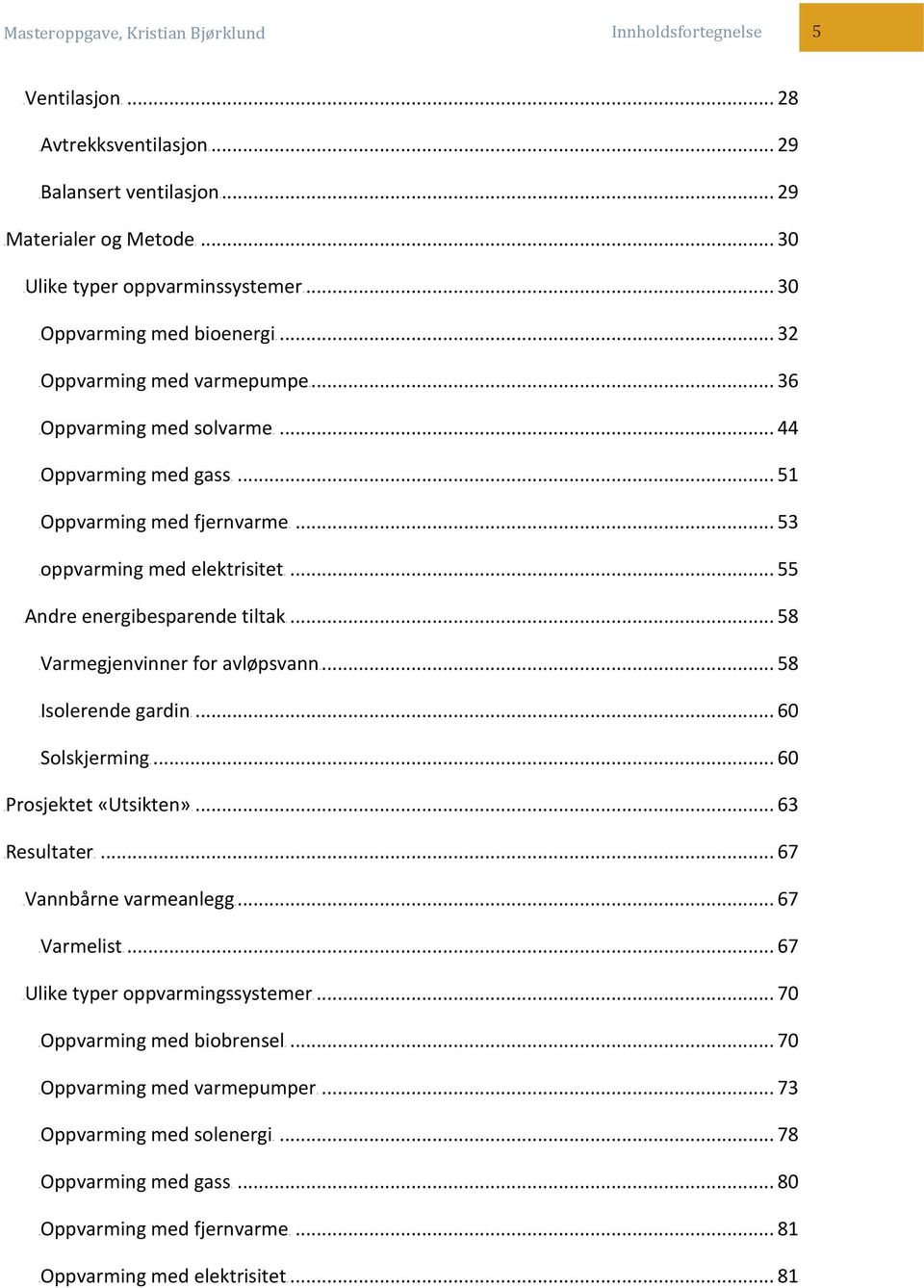 .. 53 4Toppvarming med elektrisitet4t... 55 4TAndre energibesparende tiltak4t... 58 4TVarmegjenvinner for avløpsvann4t... 58 4TIsolerende gardin4t... 60 4TSolskjerming4T... 60 4TProsjektet «Utsikten»4T.