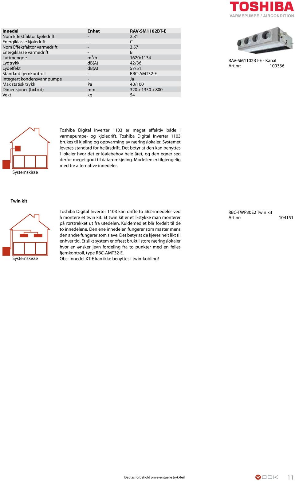 Dimensjoner (hxbxd) mm 320 x 1350 x 800 Vekt kg 54 RAV-SM1102BT-E - Kanal Art.nr: 100336 Systemskisse Toshiba Digital Inverter 1103 er meget effektiv både i varmepumpe- og kjøledrift.