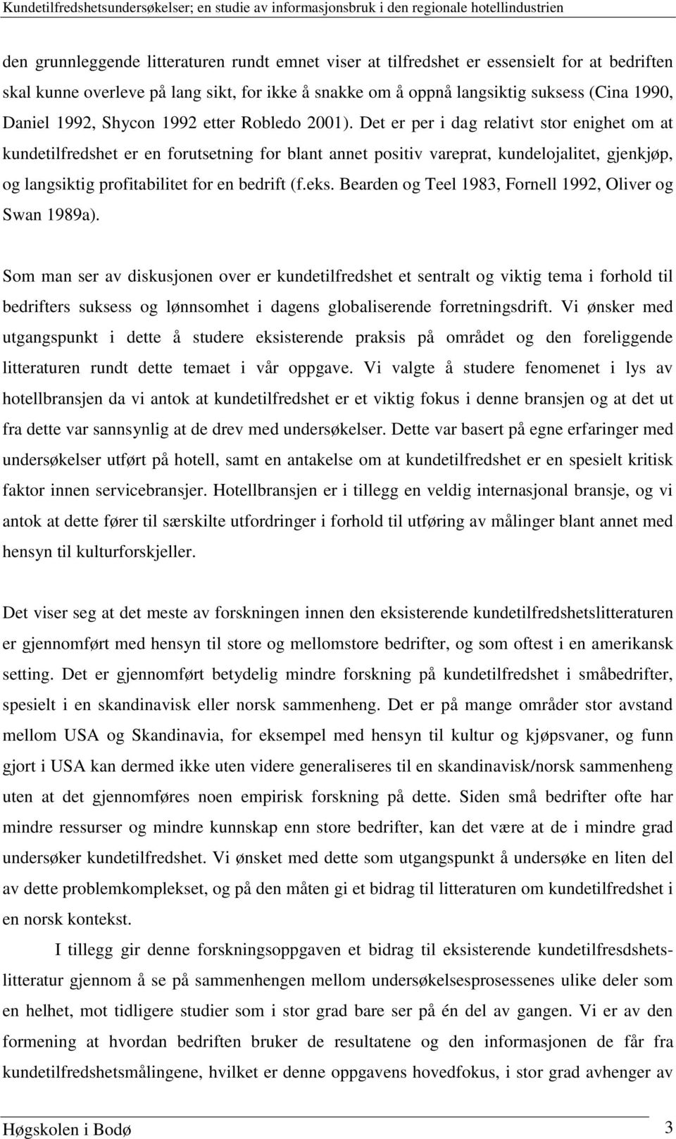 Det er per i dag relativt stor enighet om at kundetilfredshet er en forutsetning for blant annet positiv vareprat, kundelojalitet, gjenkjøp, og langsiktig profitabilitet for en bedrift (f.eks.