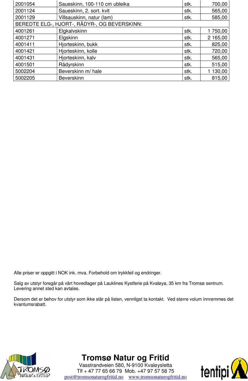 720,00 4001431 Hjorteskinn, kalv stk. 565,00 4001501 Rådyrskinn stk. 515,00 5002204 Beverskinn m/ hale stk. 1 130,00 5002205 Beverskinn stk. 815,00 Alle priser er oppgitt i NOK ink. mva.