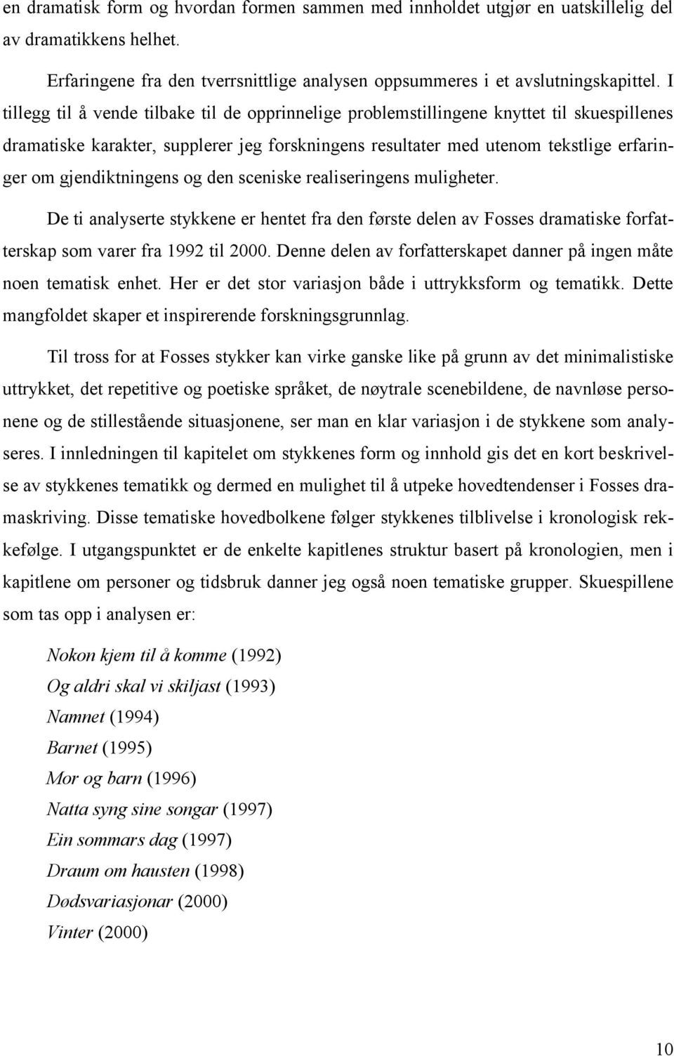 gjendiktningens og den sceniske realiseringens muligheter. De ti analyserte stykkene er hentet fra den første delen av Fosses dramatiske forfatterskap som varer fra 1992 til 2000.