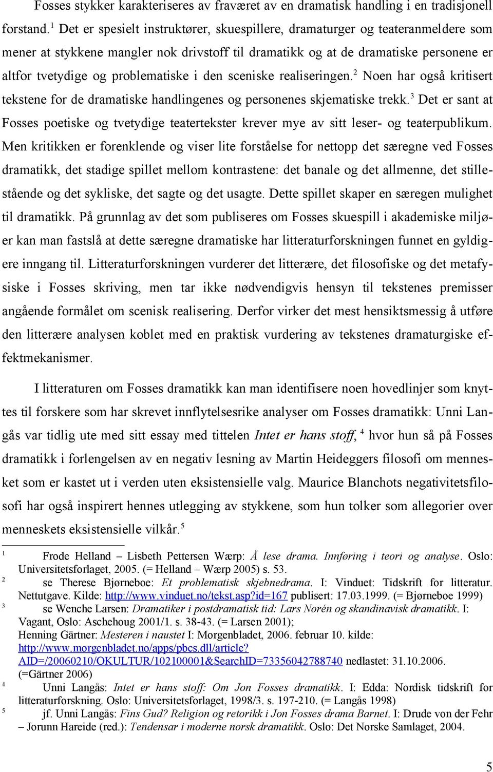 problematiske i den sceniske realiseringen. 2 Noen har også kritisert tekstene for de dramatiske handlingenes og personenes skjematiske trekk.