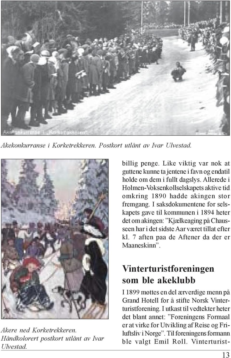 I saksdokumentene for selskapets gave til kommunen i 1894 heter det om akingen: Kjælkeaging på Chausseen har i det sidste Aar været tillat efter kl. 7 aften paa de Aftener da der er Maaneskinn.