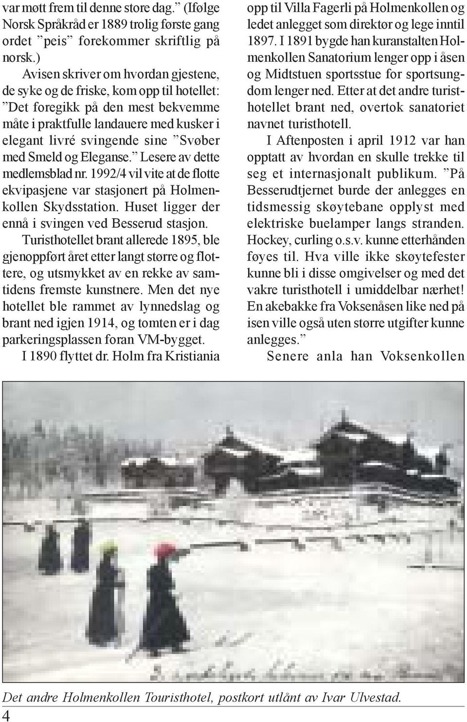 Smeld og Eleganse. Lesere av dette medlemsblad nr. 1992/4 vil vite at de flotte ekvipasjene var stasjonert på Holmenkollen Skydsstation. Huset ligger der ennå i svingen ved Besserud stasjon.