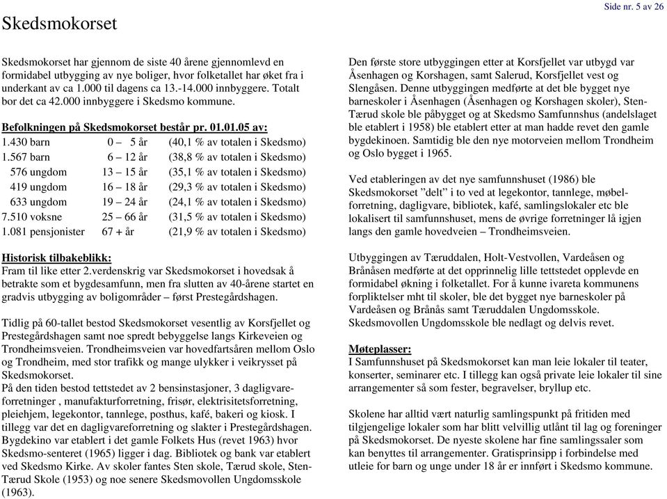 567 barn 6 12 år (38,8 % av totalen i Skedsmo) 576 ungdom 13 15 år (35,1 % av totalen i Skedsmo) 419 ungdom 16 18 år (29,3 % av totalen i Skedsmo) 633 ungdom 19 24 år (24,1 % av totalen i Skedsmo) 7.