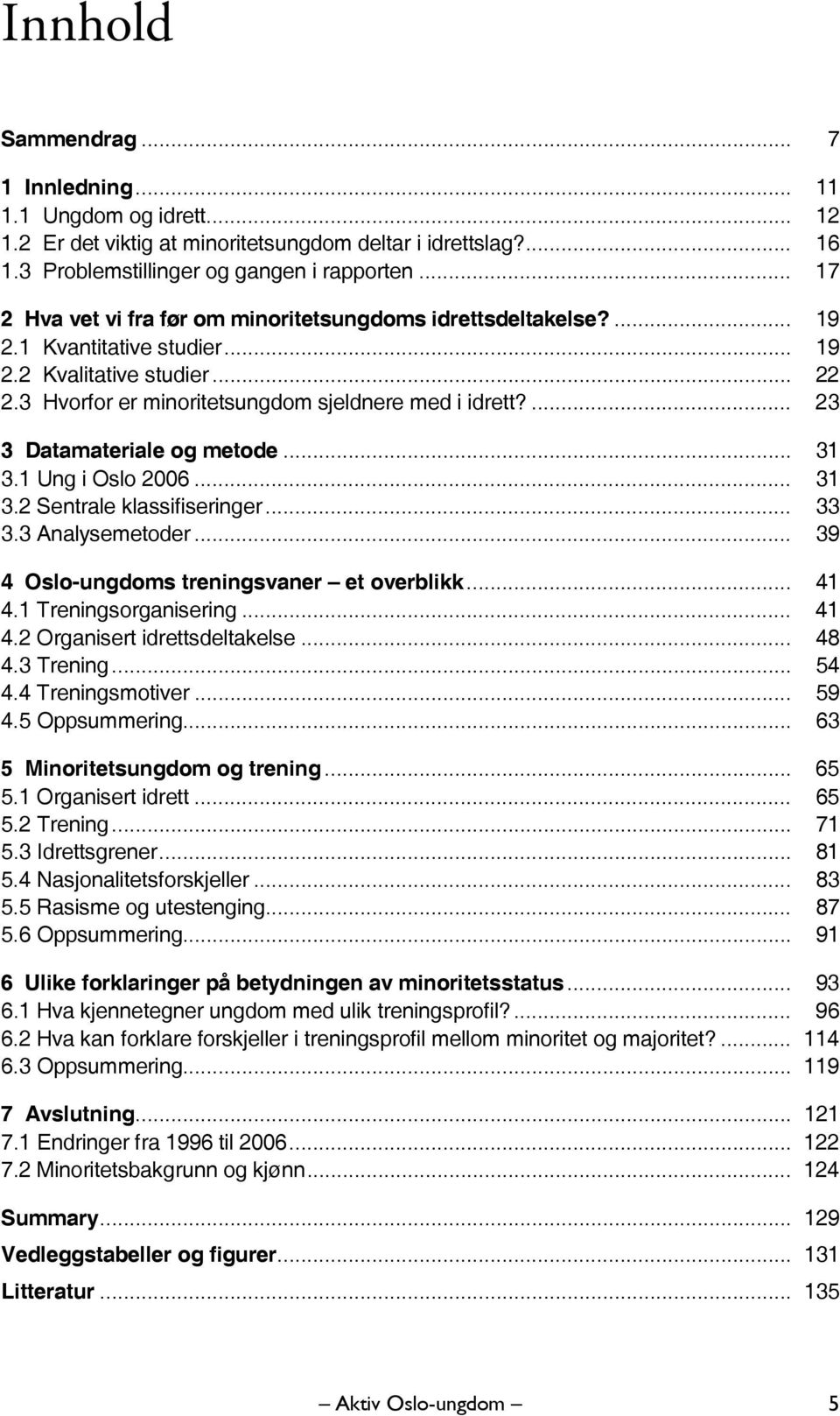 ... 23 3 Datamateriale og metode... 31 3.1 Ung i Oslo 2006... 31 3.2 Sentrale klassifiseringer... 33 3.3 Analysemetoder... 39 4 Oslo-ungdoms treningsvaner et overblikk... 41 4.1 Treningsorganisering.