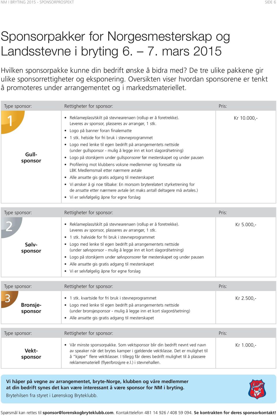Type sponsor: Rettigheter for sponsor: Pris: 1 Gullsponsor Reklameplass/skilt på stevnearenaen (rollup er å foretrekke). Leveres av sponsor, plasseres av arrangør, 1 stk.