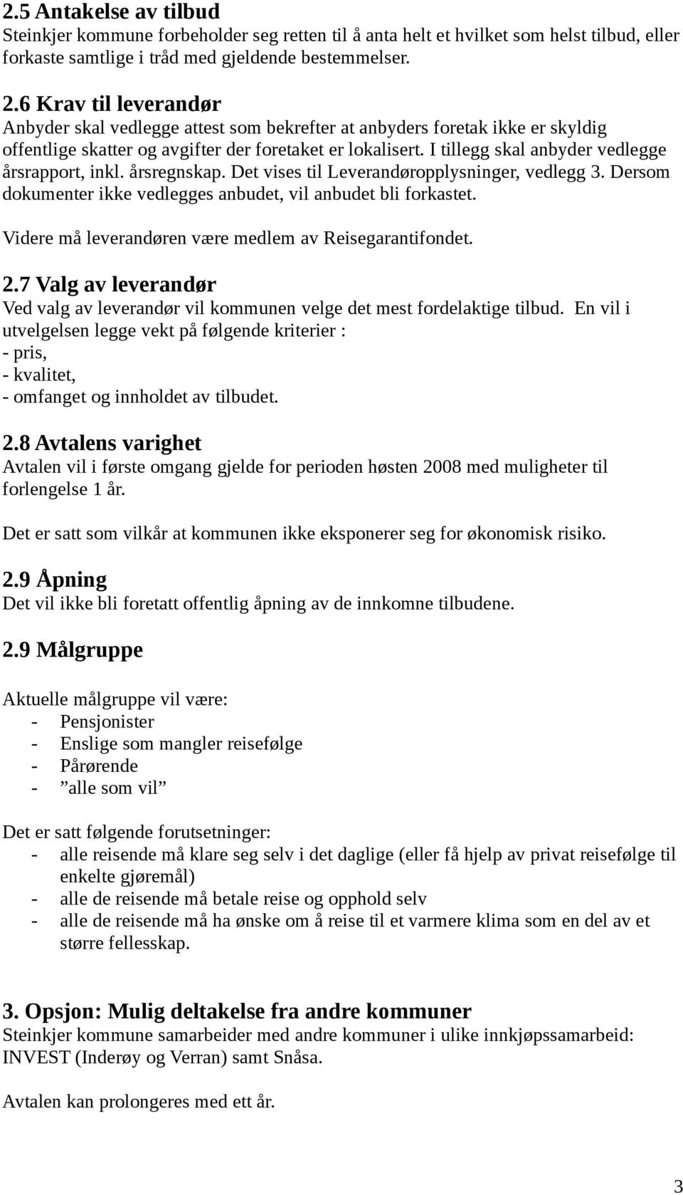 I tillegg skal anbyder vedlegge årsrapport, inkl. årsregnskap. Det vises til Leverandøropplysninger, vedlegg 3. Dersom dokumenter ikke vedlegges anbudet, vil anbudet bli forkastet.