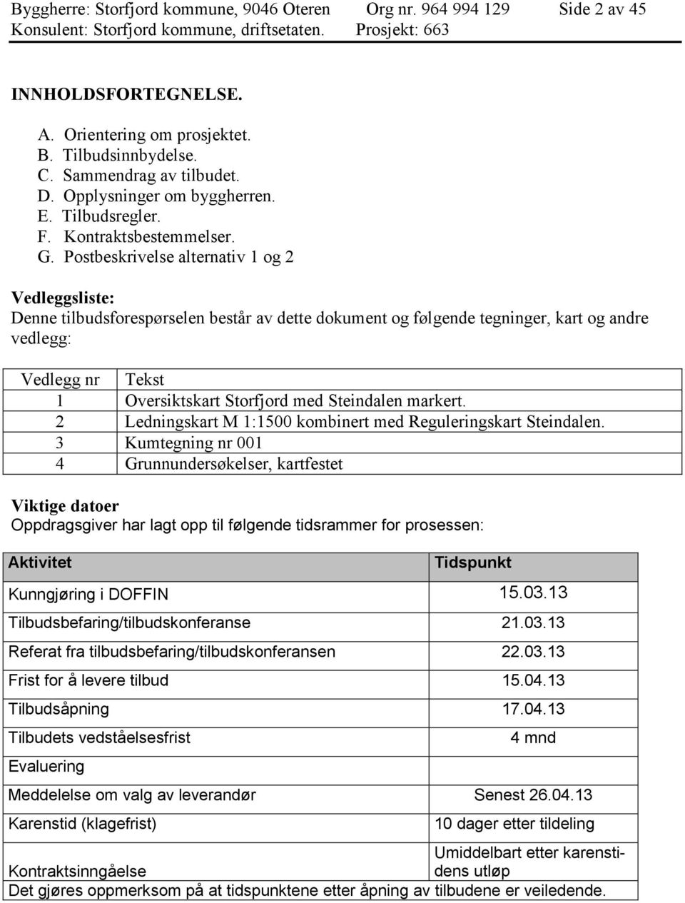 Postbeskrivelse alternativ 1 og 2 Vedleggsliste: Denne tilbudsforespørselen består av dette dokument og følgende tegninger, kart og andre vedlegg: Vedlegg nr Tekst 1 Oversiktskart Storfjord med